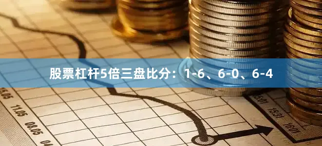 股票杠杆5倍　　三盘比分：1-6、6-0、6-4