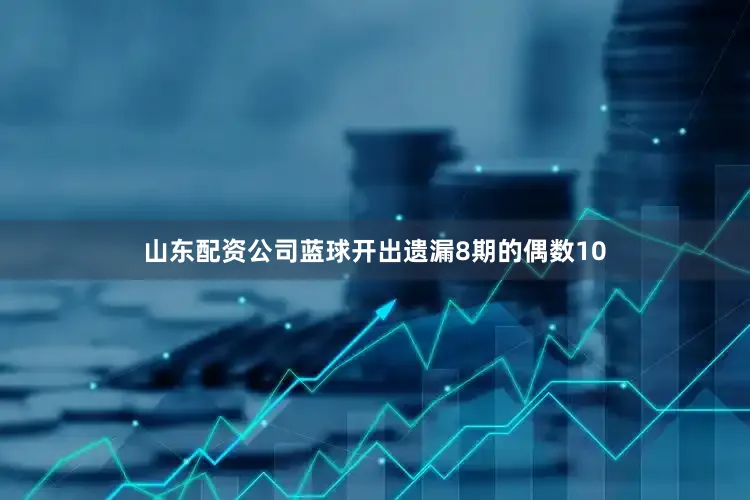 山东配资公司蓝球开出遗漏8期的偶数10