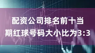 配资公司排名前十 当期红球号码大小比为3:3