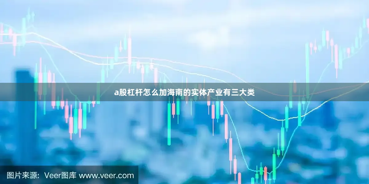 a股杠杆怎么加海南的实体产业有三大类
