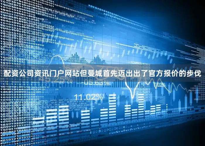 配资公司资讯门户网站但曼城首先迈出出了官方报价的步伐