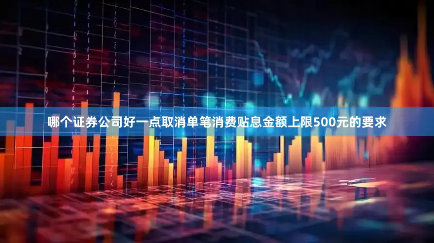 哪个证券公司好一点取消单笔消费贴息金额上限500元的要求