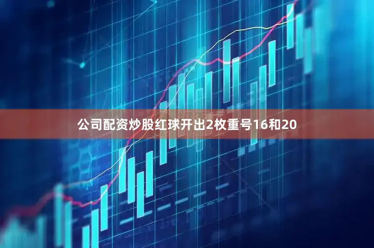 公司配资炒股红球开出2枚重号16和20