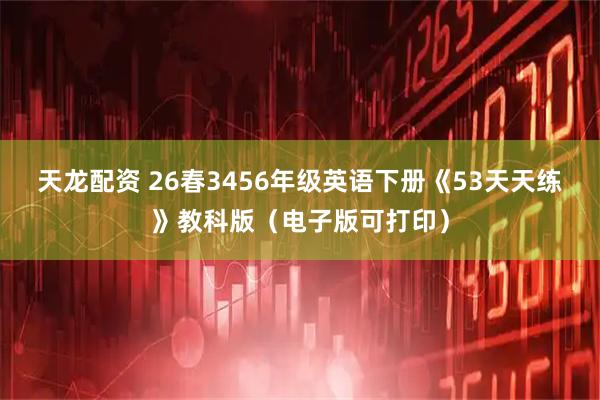 天龙配资 26春3456年级英语下册《53天天练》教科版（电子版可打印）